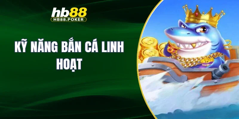 Kỹ năng bắn cá linh hoạt