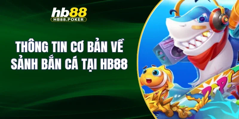 Thông tin cơ bản về sảnh bắn cá tại HB88