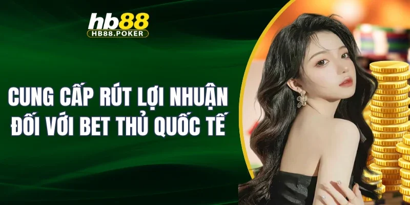 Cung cấp rút lợi nhuận đối với bet thủ quốc tế