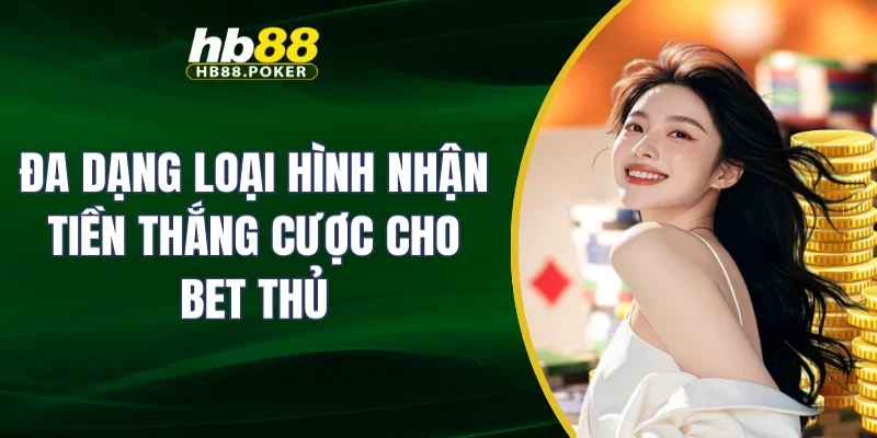 Đa dạng loại hình nhận tiền thắng cược cho bet thủ
