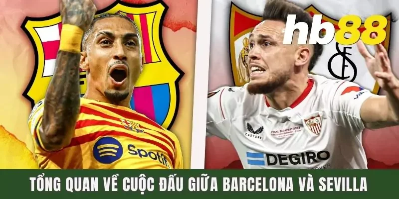 Tổng quan về cuộc đấu giữa Barcelona và Sevilla